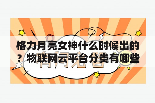 格力月亮女神什么时候出的？物联网云平台分类有哪些？