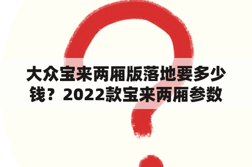 大众宝来两厢版落地要多少钱？2022款宝来两厢参数？