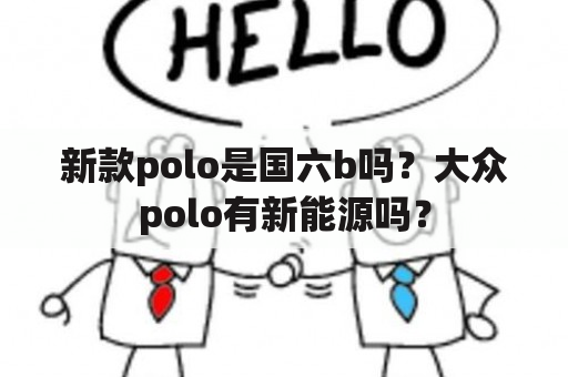 新款polo是国六b吗？大众polo有新能源吗？