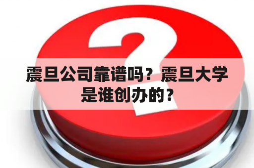 震旦公司靠谱吗？震旦大学是谁创办的？