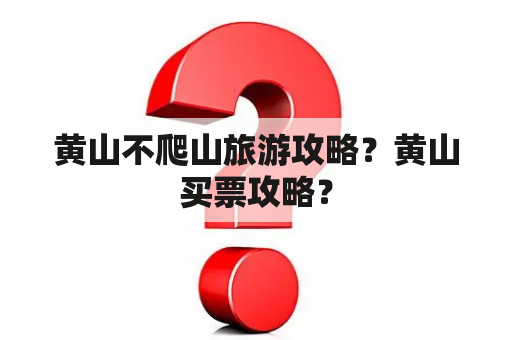 黄山不爬山旅游攻略？黄山买票攻略？