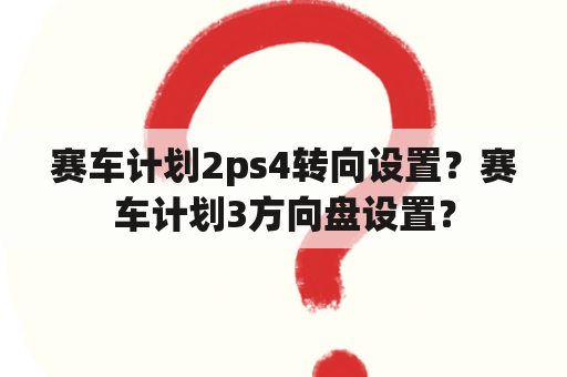 赛车计划2ps4转向设置？赛车计划3方向盘设置？