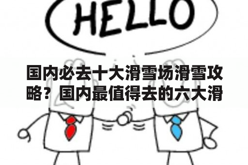 国内必去十大滑雪场滑雪攻略？国内最值得去的六大滑雪场推荐？