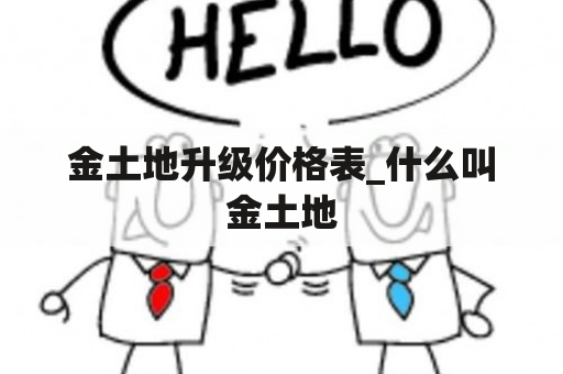 金土地升级价格表_什么叫金土地