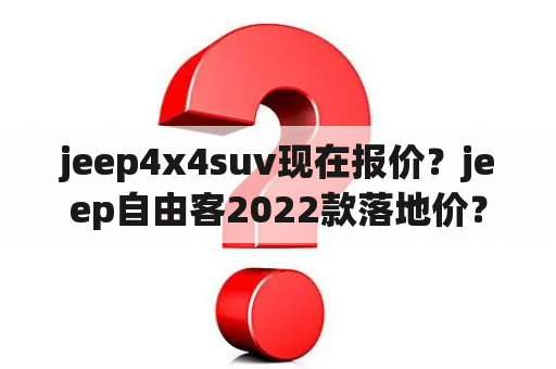 jeep4x4suv现在报价？jeep自由客2022款落地价？