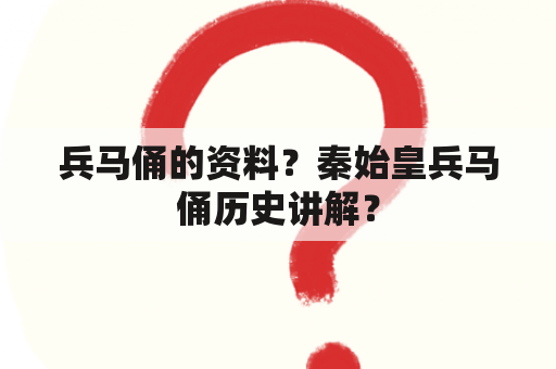 兵马俑的资料？秦始皇兵马俑历史讲解？