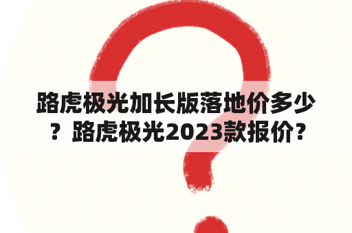 路虎极光加长版落地价多少？路虎极光2023款报价？