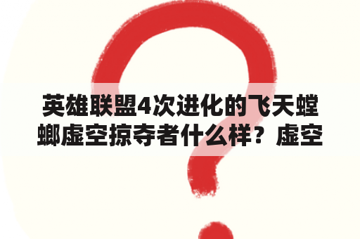 英雄联盟4次进化的飞天螳螂虚空掠夺者什么样？虚空掠夺者手游出装？