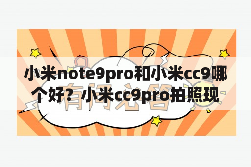 小米note9pro和小米cc9哪个好？小米cc9pro拍照现在什么水平？