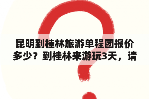 昆明到桂林旅游单程团报价多少？到桂林来游玩3天，请问下如何安排路线？