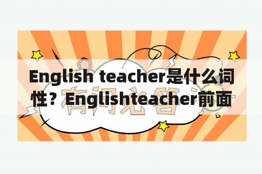 English teacher是什么词性？Englishteacher前面使用a还是？