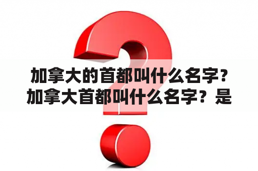 加拿大的首都叫什么名字？加拿大首都叫什么名字？是两个吗？