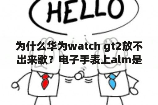 为什么华为watch gt2放不出来歌？电子手表上alm是什么意思？