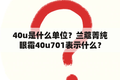 40u是什么单位？兰蔻菁纯眼霜40u701表示什么？