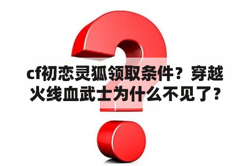 cf初恋灵狐领取条件？穿越火线血武士为什么不见了？