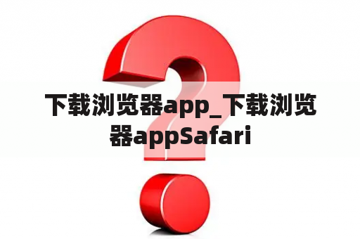 下载浏览器app_下载浏览器appSafari