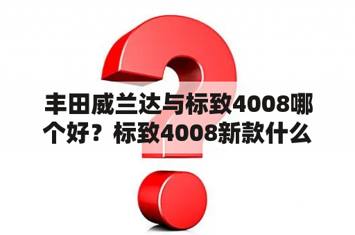 丰田威兰达与标致4008哪个好？标致4008新款什么时候上市？