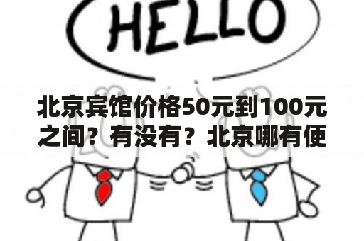 北京宾馆价格50元到100元之间？有没有？北京哪有便宜的宾馆招待所？