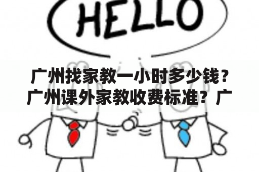 广州找家教一小时多少钱？广州课外家教收费标准？广州大学生家教价格？