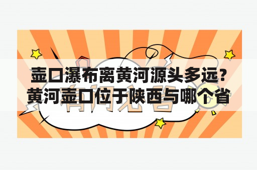 壶口瀑布离黄河源头多远？黄河壶口位于陕西与哪个省之间？