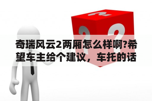 奇瑞风云2两厢怎么样啊?希望车主给个建议，车托的话请绕道？奇瑞风云2两厢后备箱大吗？