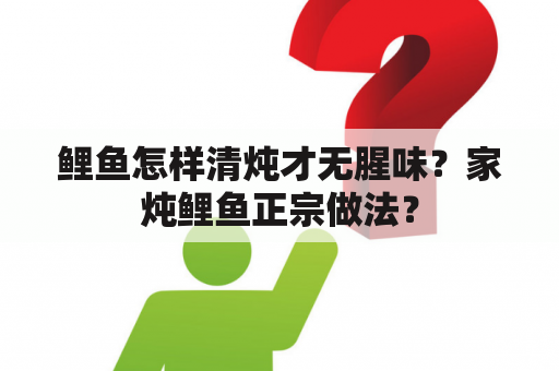 鲤鱼怎样清炖才无腥味？家炖鲤鱼正宗做法？