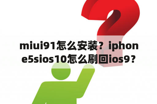 miui91怎么安装？iphone5sios10怎么刷回ios9？