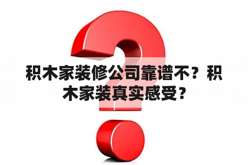 积木家装修公司靠谱不？积木家装真实感受？