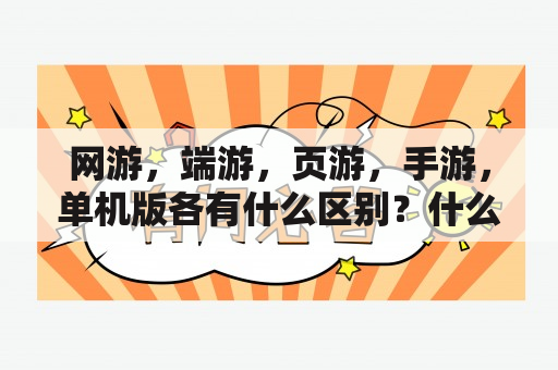 网游，端游，页游，手游，单机版各有什么区别？什么是单机游戏？