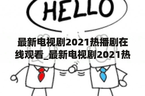 最新电视剧2021热播剧在线观看_最新电视剧2021热播剧在线观看穿越剧