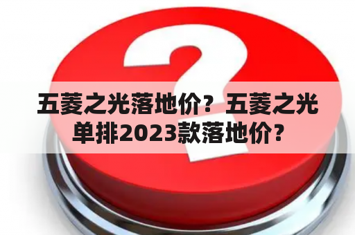 五菱之光落地价？五菱之光单排2023款落地价？