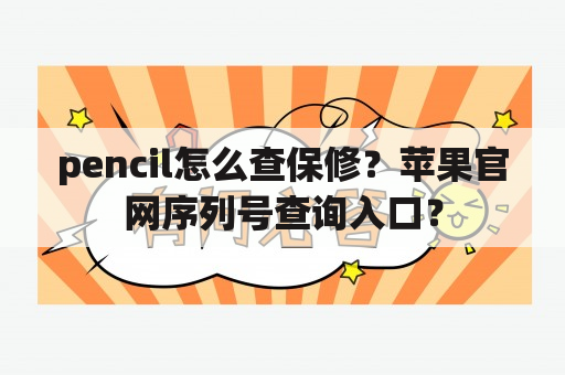 pencil怎么查保修？苹果官网序列号查询入口？