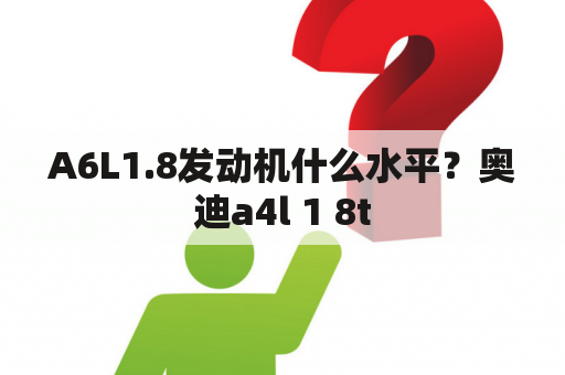 A6L1.8发动机什么水平？奥迪a4l 1 8t