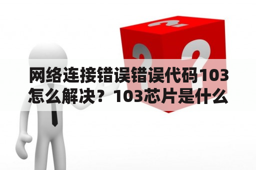 网络连接错误错误代码103怎么解决？103芯片是什么意思？