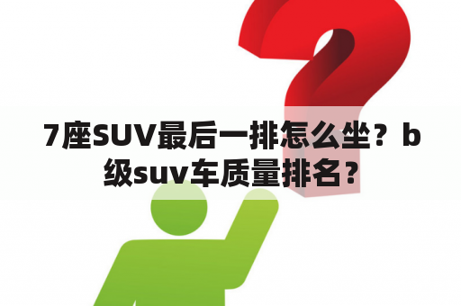 7座SUV最后一排怎么坐？b级suv车质量排名？