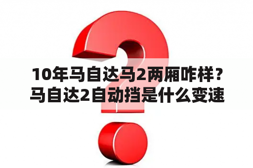 10年马自达马2两厢咋样？马自达2自动挡是什么变速箱？