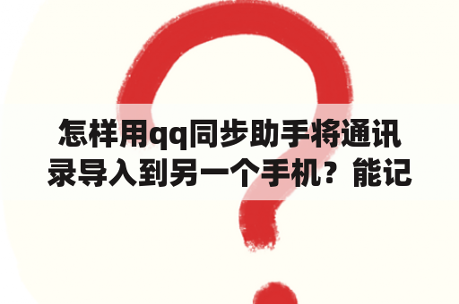 怎样用qq同步助手将通讯录导入到另一个手机？能记录手机短信及通话记录的app？