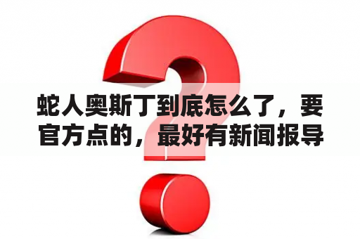 蛇人奥斯丁到底怎么了，要官方点的，最好有新闻报导？抓宠物蛇是抓哪里？