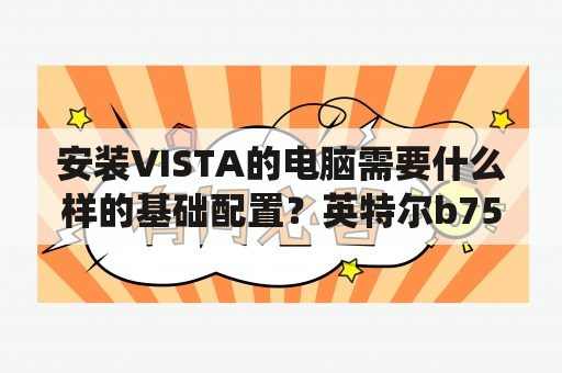 安装VISTA的电脑需要什么样的基础配置？英特尔b75主板光盘装系统步骤？