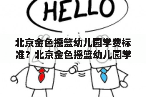 北京金色摇篮幼儿园学费标准？北京金色摇篮幼儿园学费？