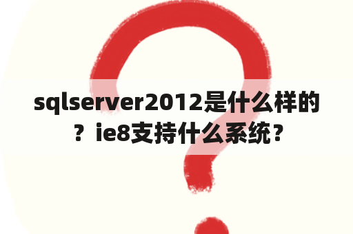 sqlserver2012是什么样的？ie8支持什么系统？