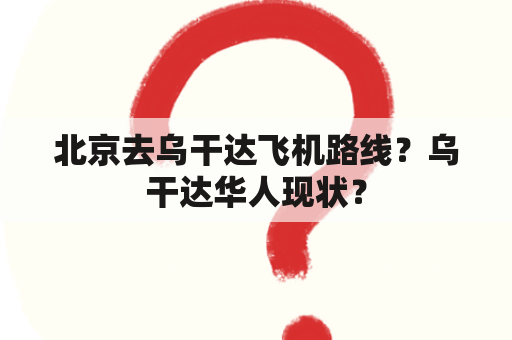 北京去乌干达飞机路线？乌干达华人现状？