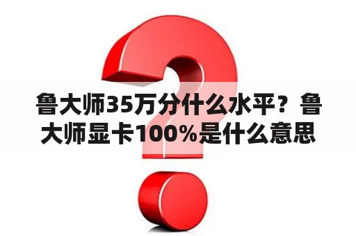 鲁大师35万分什么水平？鲁大师显卡100%是什么意思？