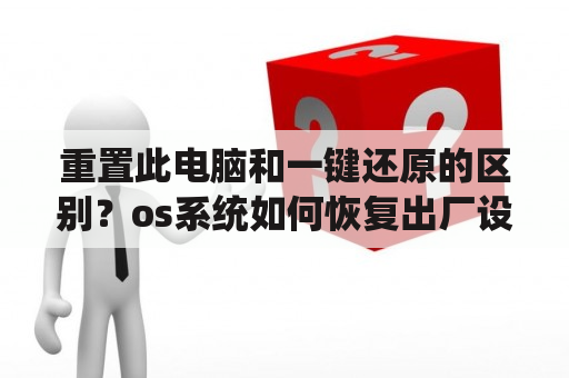 重置此电脑和一键还原的区别？os系统如何恢复出厂设置？