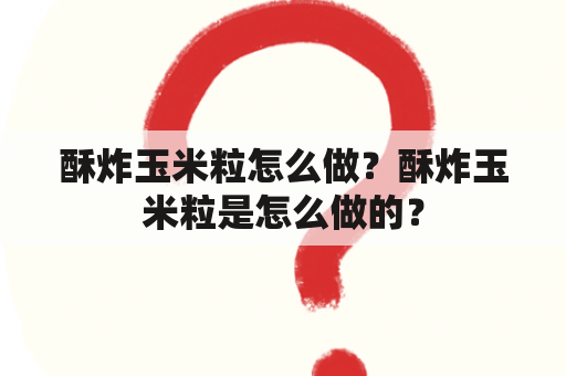 酥炸玉米粒怎么做？酥炸玉米粒是怎么做的？