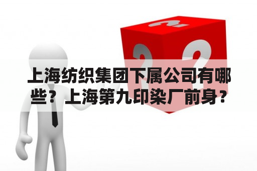 上海纺织集团下属公司有哪些？上海第九印染厂前身？