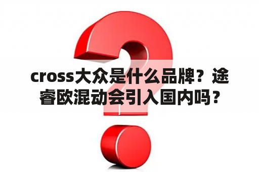 cross大众是什么品牌？途睿欧混动会引入国内吗？