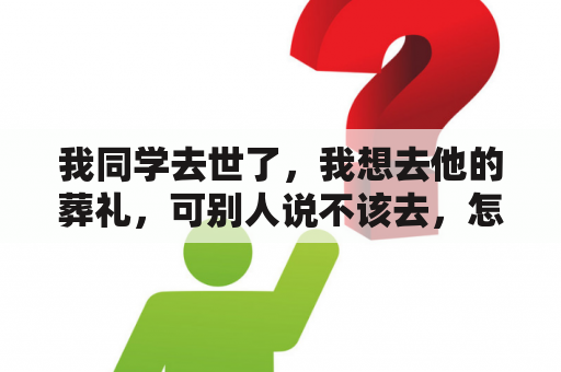 我同学去世了，我想去他的葬礼，可别人说不该去，怎么办？梦到同学死了又活了