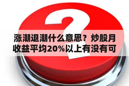 涨潮退潮什么意思？炒股月收益平均20%以上有没有可能？有没有这样的高手？