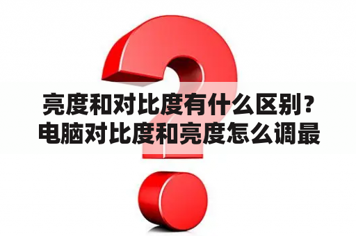 亮度和对比度有什么区别？电脑对比度和亮度怎么调最舒服？